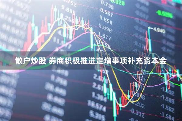 散户炒股 券商积极推进定增事项补充资本金