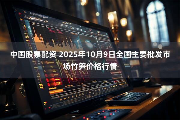 中国股票配资 2025年10月9日全国主要批发市场竹笋价格行情