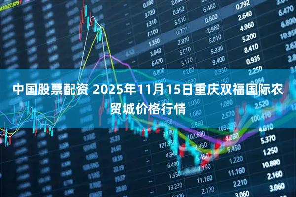 中国股票配资 2025年11月15日重庆双福国际农贸城价格行情