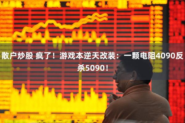 散户炒股 疯了！游戏本逆天改装：一颗电阻4090反杀5090！