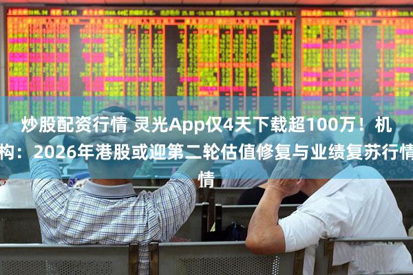 炒股配资行情 灵光App仅4天下载超100万！机构：2026年港股或迎第二轮估值修复与业绩复苏行情