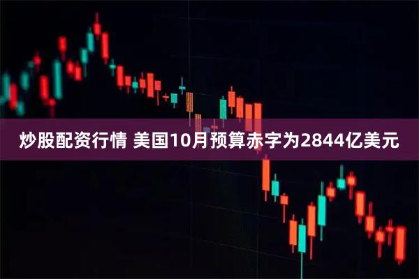 炒股配资行情 美国10月预算赤字为2844亿美元