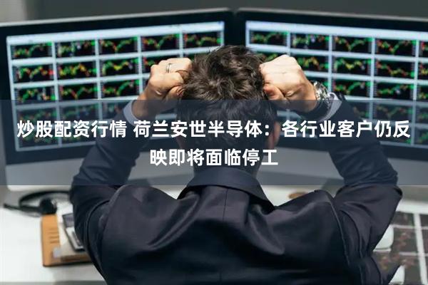 炒股配资行情 荷兰安世半导体：各行业客户仍反映即将面临停工