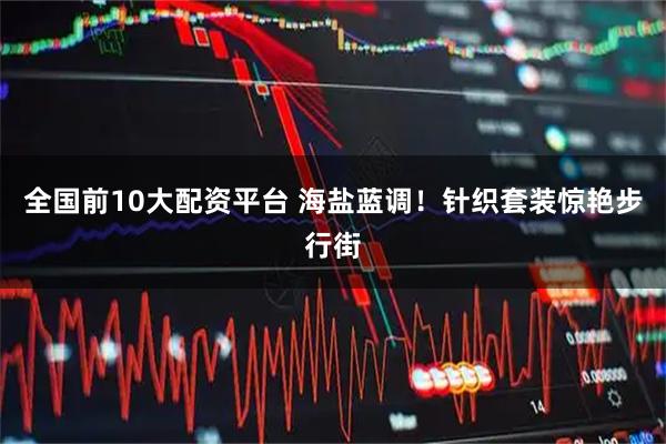全国前10大配资平台 海盐蓝调！针织套装惊艳步行街