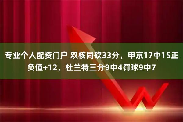 专业个人配资门户 双核同砍33分，申京17中15正负值+12，杜兰特三分9中4罚球9中7