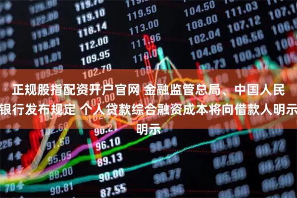 正规股指配资开户官网 金融监管总局、中国人民银行发布规定 个人贷款综合融资成本将向借款人明示