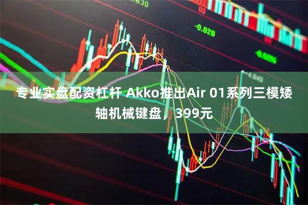 专业实盘配资杠杆 Akko推出Air 01系列三模矮轴机械键盘，399元