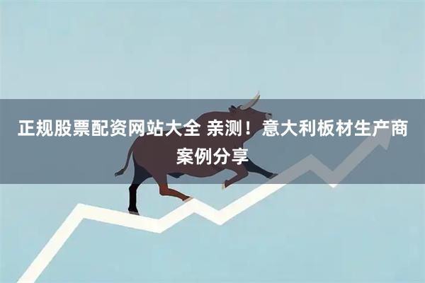 正规股票配资网站大全 亲测！意大利板材生产商案例分享