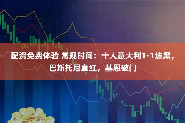 配资免费体验 常规时间：十人意大利1-1波黑，巴斯托尼直红，基恩破门