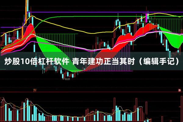 炒股10倍杠杆软件 青年建功正当其时（编辑手记）