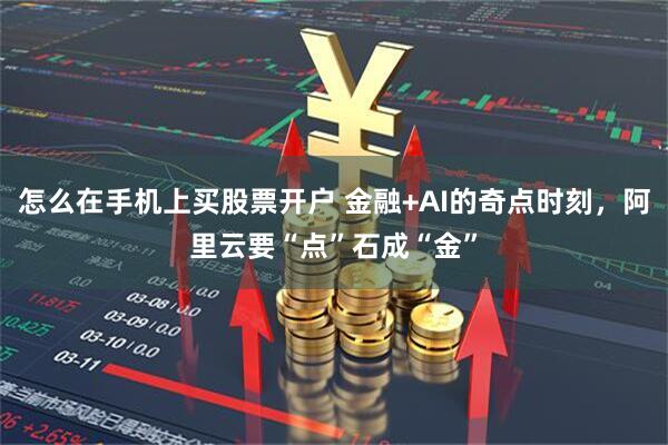 怎么在手机上买股票开户 金融+AI的奇点时刻，阿里云要“点”石成“金”