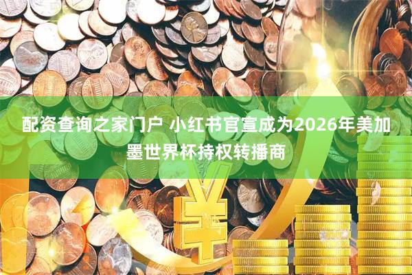 配资查询之家门户 小红书官宣成为2026年美加墨世界杯持权转播商