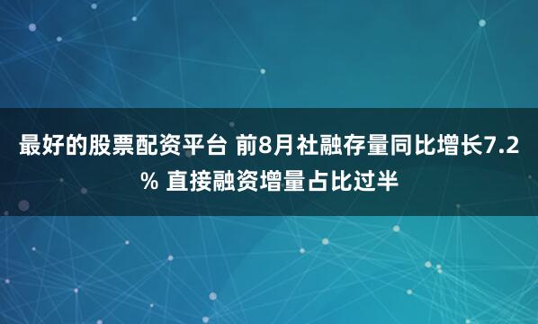 最好的股票配资平台 前8月社融存量同比增长7.2% 直接融资增量占比过半